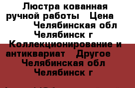 Люстра кованная ручной работы › Цена ­ 55 000 - Челябинская обл., Челябинск г. Коллекционирование и антиквариат » Другое   . Челябинская обл.,Челябинск г.